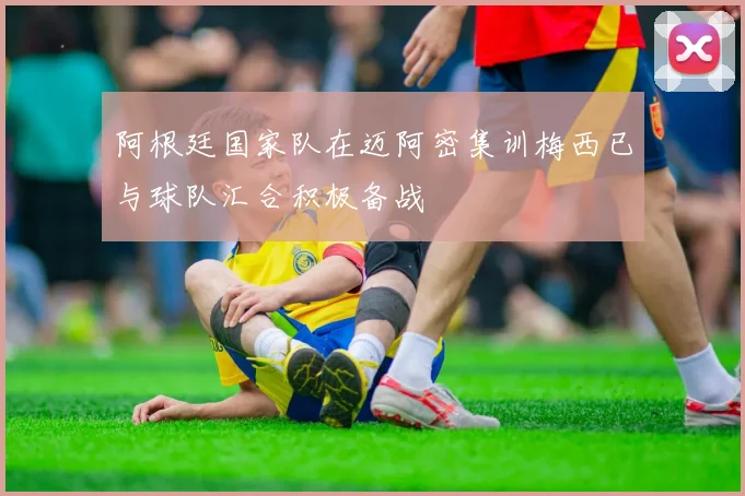 阿根廷国家队在迈阿密集训梅西已与球队汇合积极备战