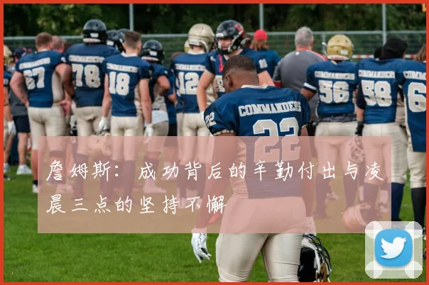 詹姆斯：成功背后的辛勤付出与凌晨三点的坚持不懈