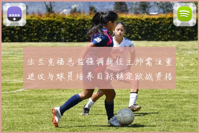 法兰克福总监强调新任主帅需注重进攻与球员培养目标锁定欧战资格