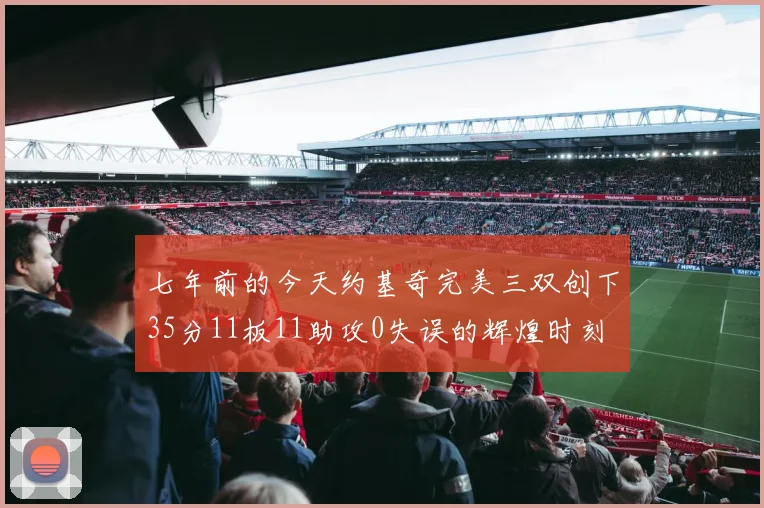 七年前的今天约基奇完美三双创下35分11板11助攻0失误的辉煌时刻