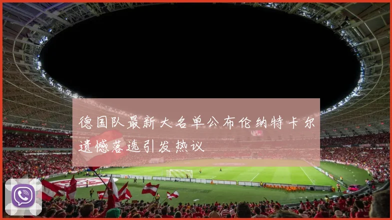 德国队最新大名单公布伦纳特卡尔遗憾落选引发热议