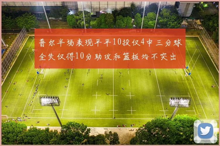 普尔半场表现平平10投仅4中三分球全失仅得10分助攻和篮板均不突出