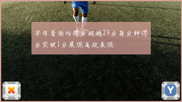 字母哥场均得分超越29分每分钟得分突破1分展现高效表现