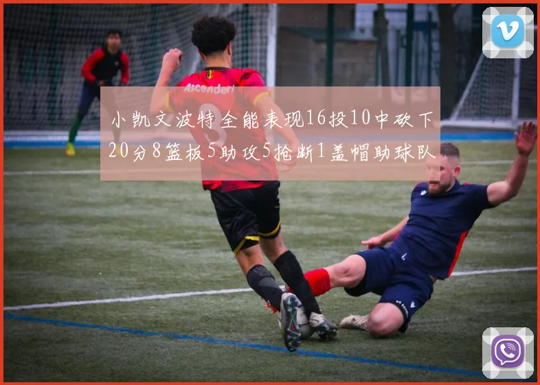 小凯文波特全能表现16投10中砍下20分8篮板5助攻5抢断1盖帽助球队绝杀对手