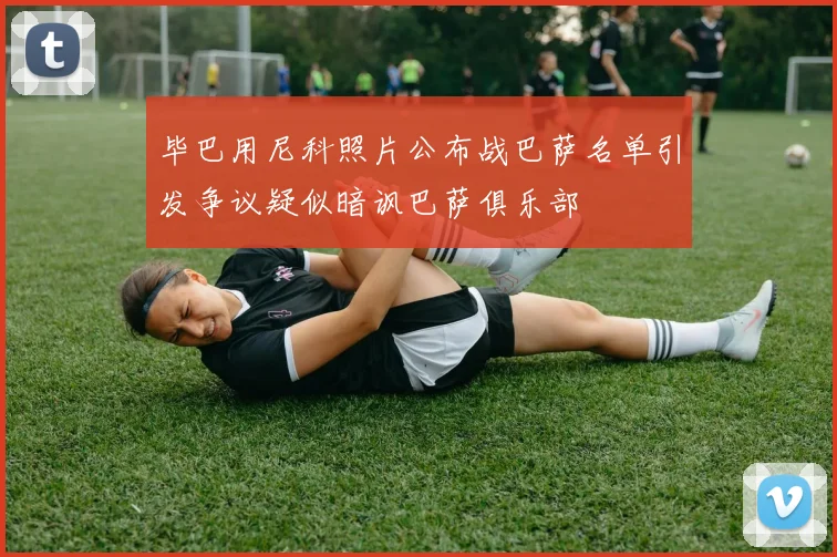 毕巴用尼科照片公布战巴萨名单引发争议疑似暗讽巴萨俱乐部