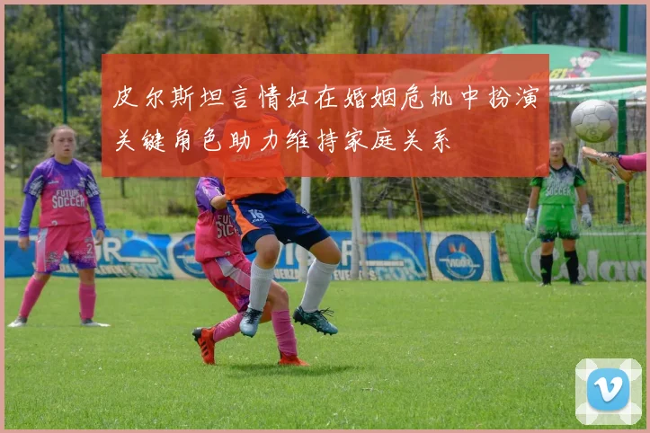 皮尔斯坦言情妇在婚姻危机中扮演关键角色助力维持家庭关系