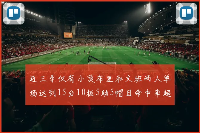 近三季仅有小莫布里和文班两人单场达到15分10板5助5帽且命中率超过70