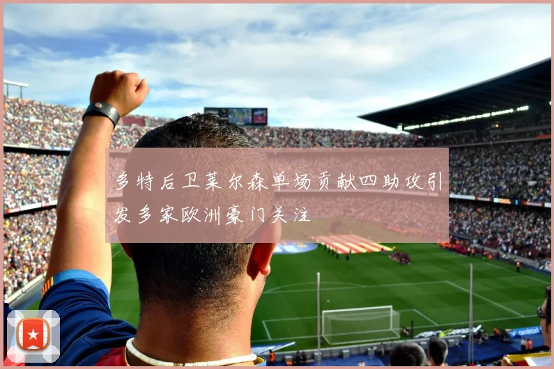 多特后卫莱尔森单场贡献四助攻引发多家欧洲豪门关注
