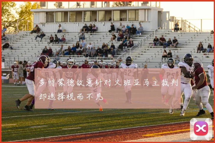 多特蒙德故意针对文班亚马主裁判却选择视而不见