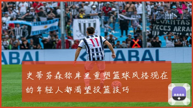 史蒂芬森称库里重塑篮球风格现在的年轻人都渴望投篮技巧