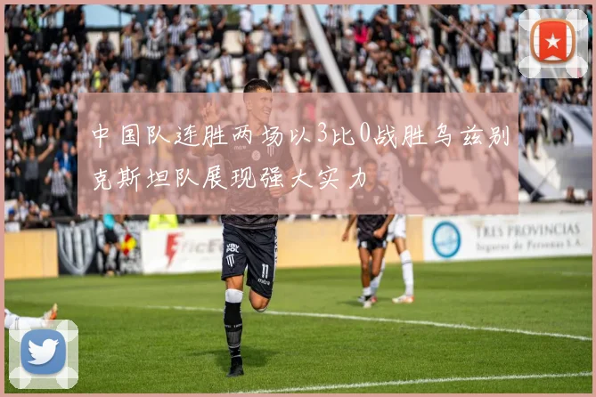 中国队连胜两场以3比0战胜乌兹别克斯坦队展现强大实力