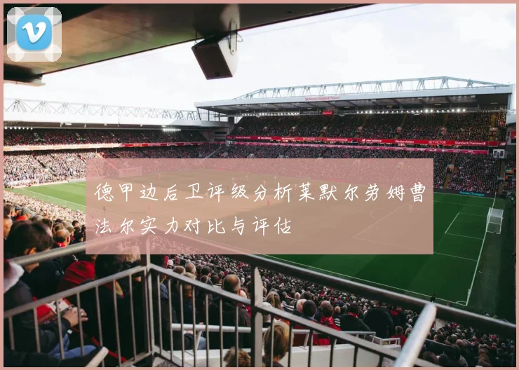 德甲边后卫评级分析莱默尔劳姆曹法尔实力对比与评估