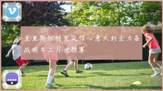 克里斯坦特坚定信心意大利全力备战明年三月世预赛